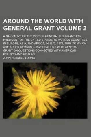 Cover of Around the World with General Grant Volume 2; A Narrative of the Visit of General U.S. Grant, Ex-President of the United States, to Various Countries in Europe, Asia, and Africa, in 1877, 1878, 1879. to Which Are Added Certain Conversations with General Gr