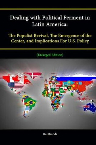 Cover of Dealing with Political Ferment in Latin America: The Populist Revival, The Emergence of the Center, and Implications For U.S. Policy [Enlarged Edition]