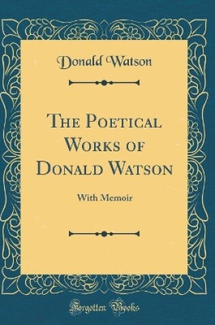 Cover of The Poetical Works of Donald Watson: With Memoir (Classic Reprint)