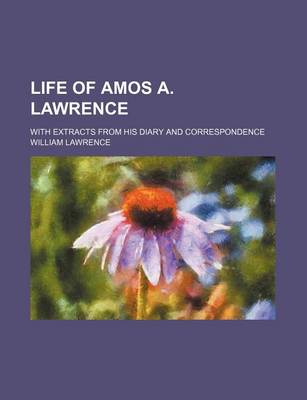 Book cover for Life of Amos A. Lawrence; With Extracts from His Diary and Correspondence