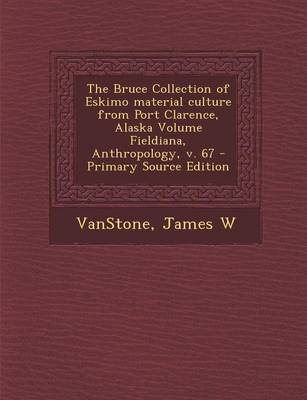 Book cover for The Bruce Collection of Eskimo Material Culture from Port Clarence, Alaska Volume Fieldiana, Anthropology, V. 67 - Primary Source Edition