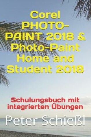 Cover of Corel PHOTO-PAINT 2018 & Photo-Paint Home and Student 2018 - Schulungsbuch mit integrierten UEbungen