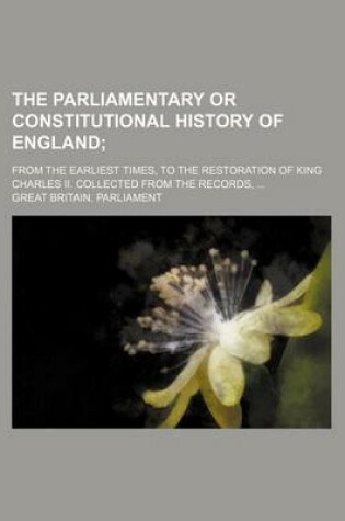 Cover of The Parliamentary or Constitutional History of England (Volume 15); From the Earliest Times, to the Restoration of King Charles II. Collected from the Records