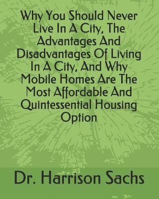 Book cover for Why You Should Never Live In A City, The Advantages And Disadvantages Of Living In A City, And Why Mobile Homes Are The Most Affordable And Quintessential Housing Option