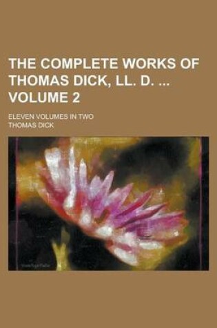 Cover of The Complete Works of Thomas Dick, LL. D.; Eleven Volumes in Two Volume 2