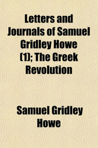 Cover of Letters and Journals of Samuel Gridley Howe (Volume 1); The Greek Revolution