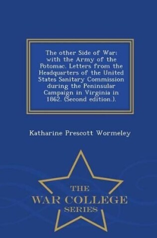 Cover of The Other Side of War; With the Army of the Potomac. Letters from the Headquarters of the United States Sanitary Commission During the Peninsular Campaign in Virginia in 1862. (Second Edition.). - War College Series