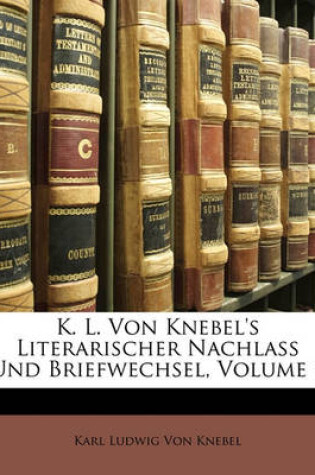 Cover of K. L. Von Knebel's Literarischer Nachlass Und Briefwechsel, Volume 1