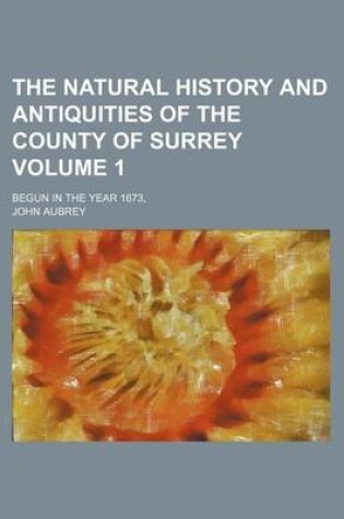 Cover of The Natural History and Antiquities of the County of Surrey Volume 1; Begun in the Year 1673,