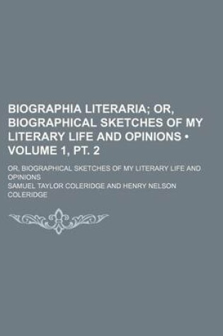 Cover of Biographia Literaria (Volume 1, PT. 2); Or, Biographical Sketches of My Literary Life and Opinions. Or, Biographical Sketches of My Literary Life and Opinions