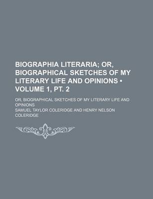 Book cover for Biographia Literaria (Volume 1, PT. 2); Or, Biographical Sketches of My Literary Life and Opinions. Or, Biographical Sketches of My Literary Life and Opinions