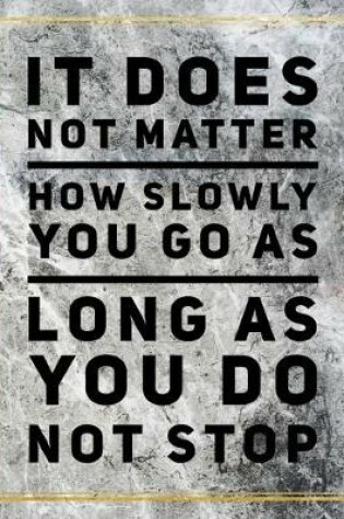 Cover of It does not matter how slowly you go as long as you do not stop.