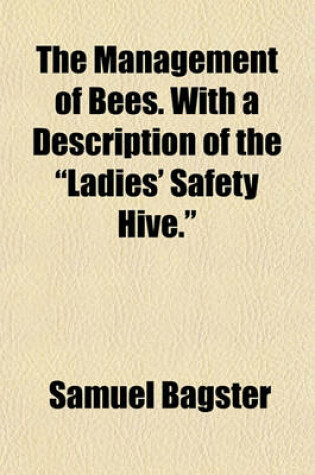 Cover of The Management of Bees. with a Description of the "Ladies' Safety Hive."