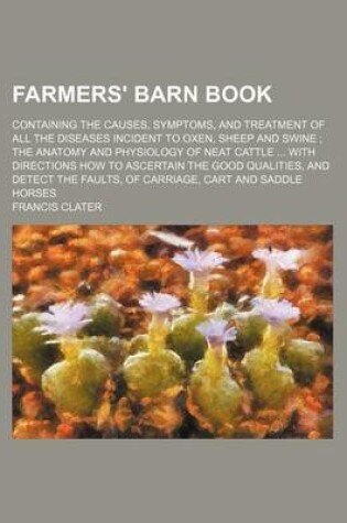 Cover of Farmers' Barn Book; Containing the Causes, Symptoms, and Treatment of All the Diseases Incident to Oxen, Sheep and Swine the Anatomy and Physiology of Neat Cattle with Directions How to Ascertain the Good Qualities, and Detect the Faults, of Carriage, Cart