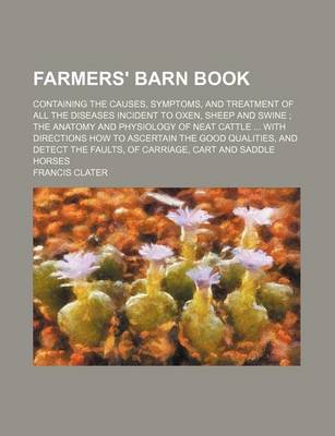 Book cover for Farmers' Barn Book; Containing the Causes, Symptoms, and Treatment of All the Diseases Incident to Oxen, Sheep and Swine the Anatomy and Physiology of Neat Cattle with Directions How to Ascertain the Good Qualities, and Detect the Faults, of Carriage, Cart