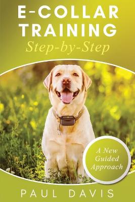 Book cover for E-Collar Training Step-byStep A How-To Innovative Guide to Positively Train Your Dog through Ecollars; Tips and Tricks and Effective Techniques for Different Species of Dogs