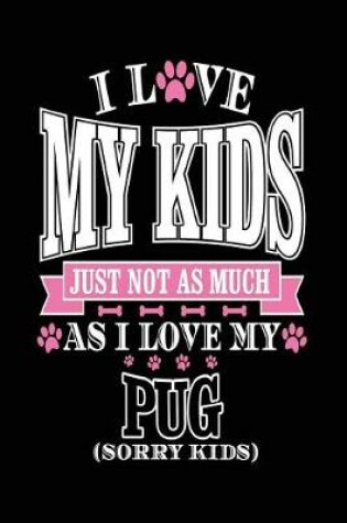 Cover of I Love My Kids Just Not As Much As I Love My Pug (Sorry Kids)