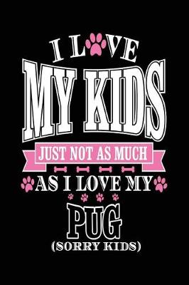 Book cover for I Love My Kids Just Not As Much As I Love My Pug (Sorry Kids)