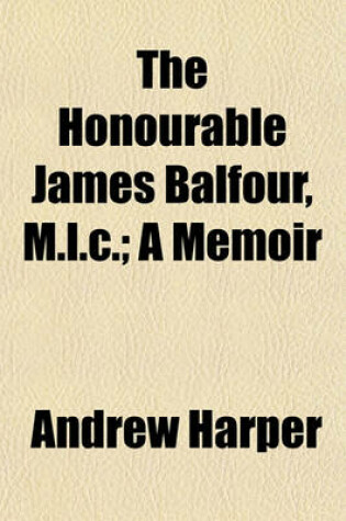 Cover of The Honourable James Balfour, M.L.C.; A Memoir