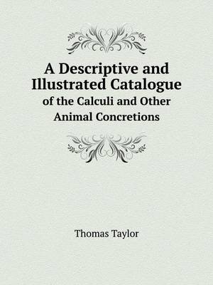 Book cover for A Descriptive and Illustrated Catalogue of the Calculi and Other Animal Concretions
