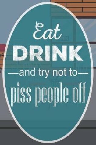 Cover of Eat, Drink and Try Not to Piss People Off