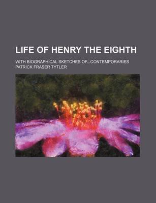 Book cover for Life of Henry the Eighth; With Biographical Sketches Ofcontemporaries