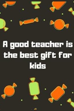 Cover of A good teacher is the best gift for kids