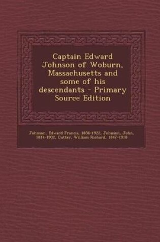 Cover of Captain Edward Johnson of Woburn, Massachusetts and Some of His Descendants - Primary Source Edition