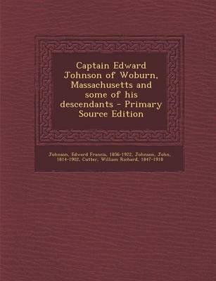 Book cover for Captain Edward Johnson of Woburn, Massachusetts and Some of His Descendants - Primary Source Edition