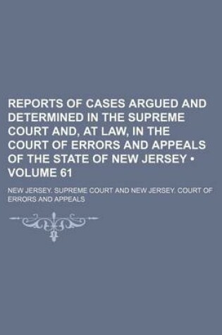 Cover of Reports of Cases Argued and Determined in the Supreme Court And, at Law, in the Court of Errors and Appeals of the State of New Jersey (Volume 61)