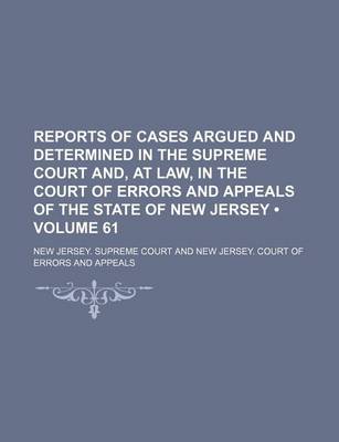 Book cover for Reports of Cases Argued and Determined in the Supreme Court And, at Law, in the Court of Errors and Appeals of the State of New Jersey (Volume 61)