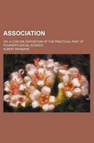 Cover of Association; Or, a Concise Exposition of the Practical Part of Fourier's Social Science