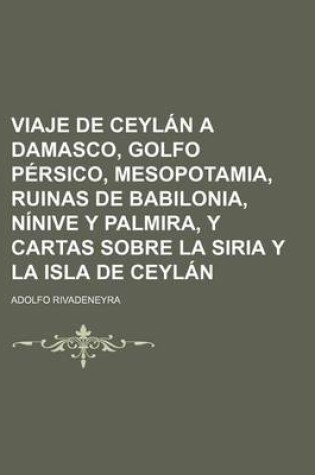 Cover of Viaje de Ceylan a Damasco, Golfo Persico, Mesopotamia, Ruinas de Babilonia, Ninive y Palmira, y Cartas Sobre La Siria y La Isla de Ceylan