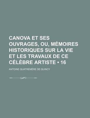 Book cover for Canova Et Ses Ouvrages, Ou, Memoires Historiques Sur La Vie Et Les Travaux de Ce Celebre Artiste (16)