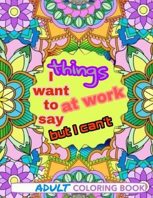 Book cover for things i want to say at work but can't adult coloring book