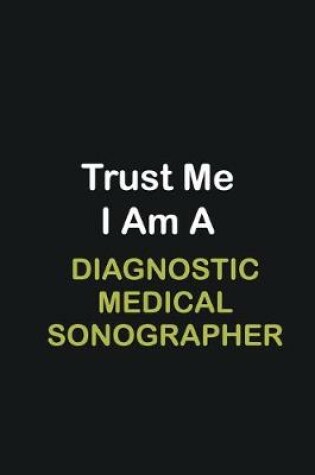 Cover of Trust Me I Am A Diagnostic Medical Sonographer