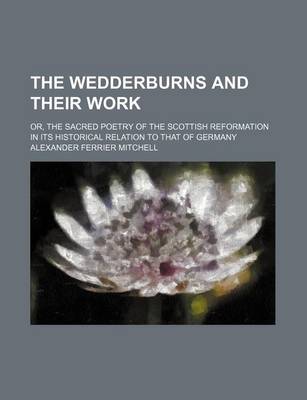 Book cover for The Wedderburns and Their Work; Or, the Sacred Poetry of the Scottish Reformation in Its Historical Relation to That of Germany