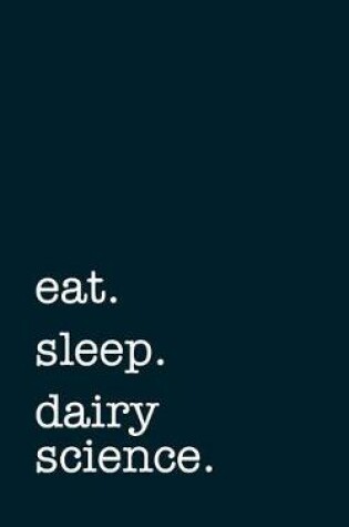 Cover of Eat. Sleep. Dairy Science. - Lined Notebook