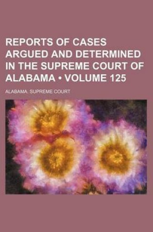 Cover of Reports of Cases Argued and Determined in the Supreme Court of Alabama (Volume 125)