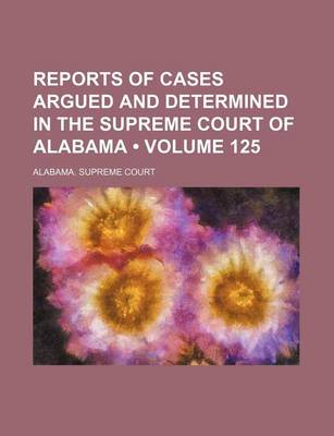 Book cover for Reports of Cases Argued and Determined in the Supreme Court of Alabama (Volume 125)