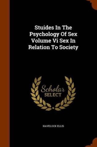 Cover of Stuides in the Psychology of Sex Volume VI Sex in Relation to Society