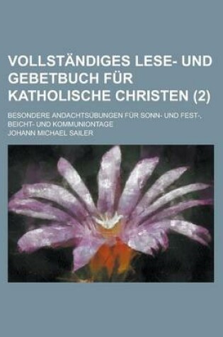 Cover of Vollstandiges Lese- Und Gebetbuch Fur Katholische Christen; Besondere Andachtsubungen Fur Sonn- Und Fest-, Beicht- Und Kommuniontage (2)