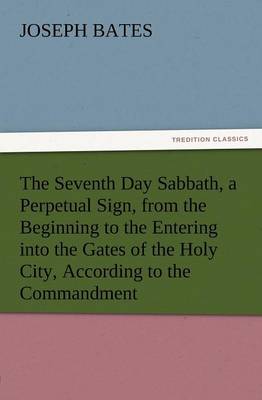 Book cover for The Seventh Day Sabbath, a Perpetual Sign, from the Beginning to the Entering Into the Gates of the Holy City, According to the Commandment