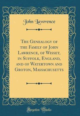 Book cover for The Genealogy of the Family of John Lawrence, of Wisset, in Suffolk, England, and of Watertown and Groton, Massachusetts (Classic Reprint)