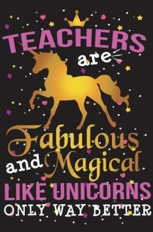 Cover of Teachers Are Fabulous and Magical Like Unicorns Only Way Better