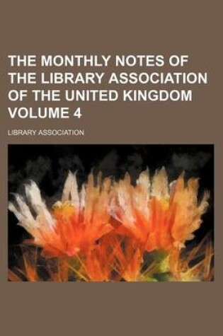 Cover of The Monthly Notes of the Library Association of the United Kingdom Volume 4