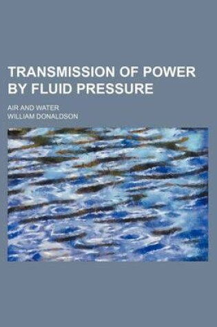 Cover of Transmission of Power by Fluid Pressure; Air and Water