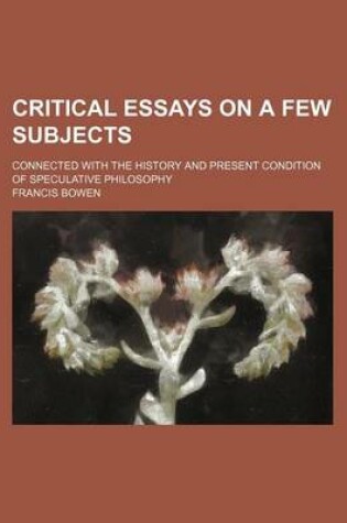 Cover of Critical Essays on a Few Subjects; Connected with the History and Present Condition of Speculative Philosophy