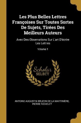 Cover of Les Plus Belles Lettres Françoises Sur Toutes Sortes De Sujets, Tirées Des Meilleurs Auteurs