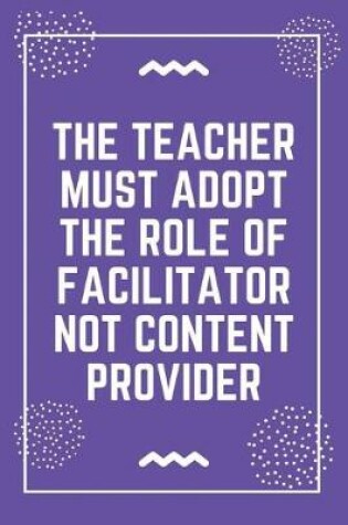 Cover of The teacher must adopt the role of facilitator not content provider